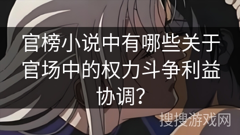 官榜小说中有哪些关于官场中的权力斗争利益协调？
