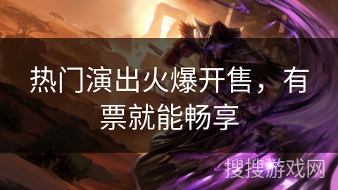 热门演出火爆开售，有票就能畅享