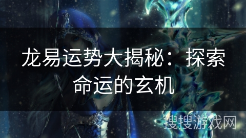 龙易运势大揭秘：探索命运的玄机