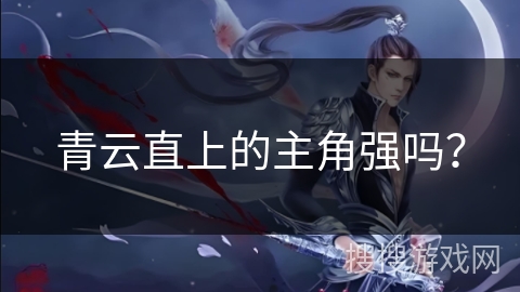 青云直上的主角强吗？