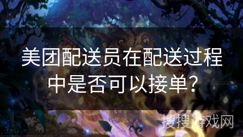美团配送员在配送过程中是否可以接单？