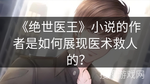 《绝世医王》小说的作者是如何展现医术救人的？