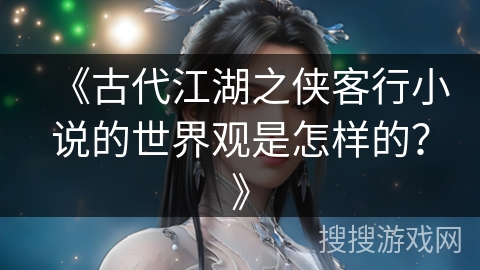 《古代江湖之侠客行小说的世界观是怎样的？》