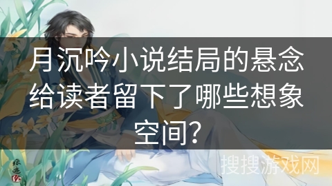 月沉吟小说结局的悬念给读者留下了哪些想象空间？