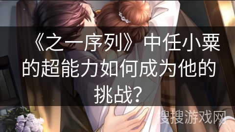 《之一序列》中任小粟的超能力如何成为他的挑战？