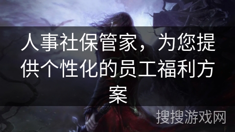 人事社保管家，为您提供个性化的员工福利方案