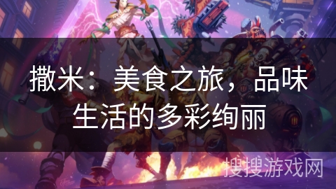 撒米：美食之旅，品味生活的多彩绚丽