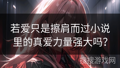 若爱只是擦肩而过小说里的真爱力量强大吗？