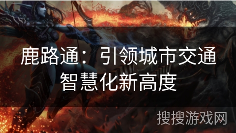 鹿路通：引领城市交通智慧化新高度