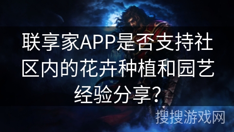 联享家APP是否支持社区内的花卉种植和园艺经验分享？