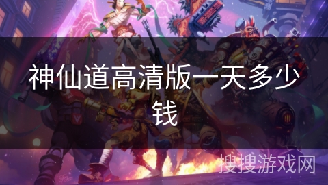 神仙道高清版一天多少钱