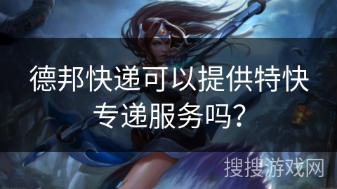 德邦快递可以提供特快专递服务吗？