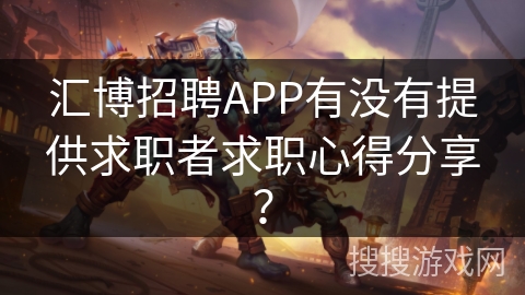 汇博招聘APP有没有提供求职者求职心得分享？