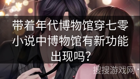 带着年代博物馆穿七零小说中博物馆有新功能出现吗？