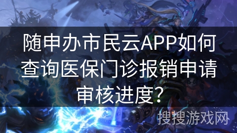 随申办市民云APP如何查询医保门诊报销申请审核进度？