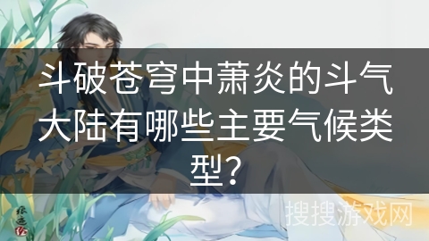 斗破苍穹中萧炎的斗气大陆有哪些主要气候类型？