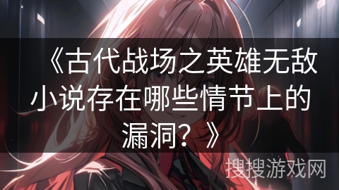 《古代战场之英雄无敌小说存在哪些情节上的漏洞？》
