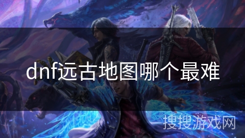dnf远古地图哪个最难