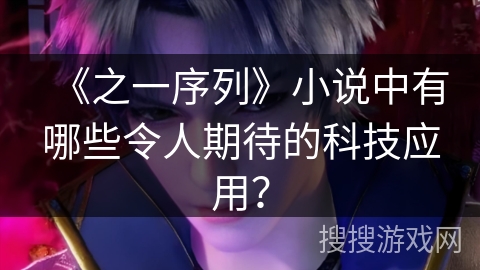 《之一序列》小说中有哪些令人期待的科技应用？
