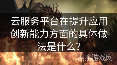 云服务平台在提升应用创新能力方面的具体做法是什么？