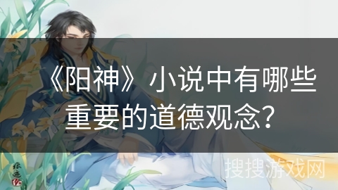 《阳神》小说中有哪些重要的道德观念？