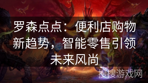 罗森点点：便利店购物新趋势，智能零售引领未来风尚