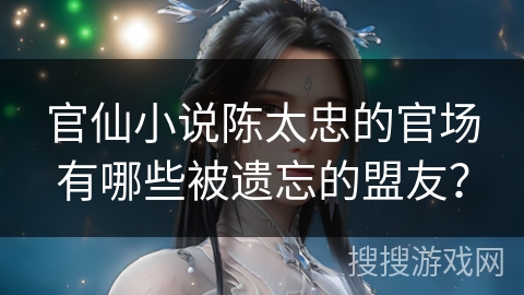 官仙小说陈太忠的官场有哪些被遗忘的盟友？