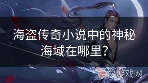 海盗传奇小说中的神秘海域在哪里？