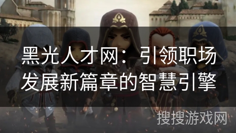 黑光人才网：引领职场发展新篇章的智慧引擎
