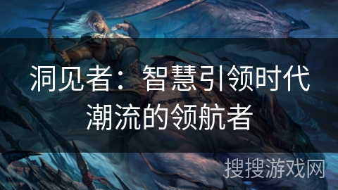 洞见者：智慧引领时代潮流的领航者