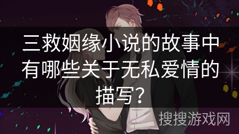 三救姻缘小说的故事中有哪些关于无私爱情的描写？