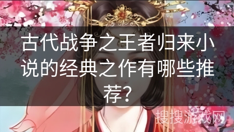 古代战争之王者归来小说的经典之作有哪些推荐？