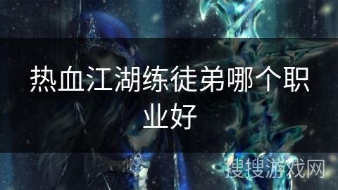 热血江湖练徒弟哪个职业好