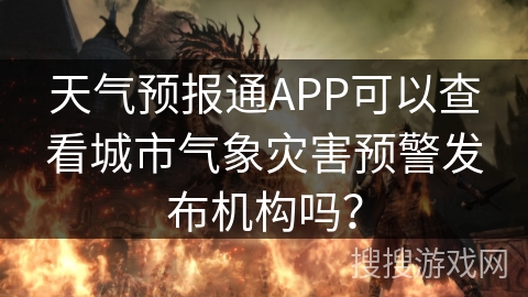 天气预报通APP可以查看城市气象灾害预警发布机构吗？