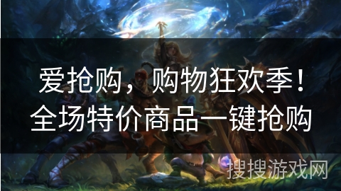 爱抢购，购物狂欢季！全场特价商品一键抢购