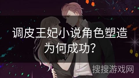 调皮王妃小说角色塑造为何成功？