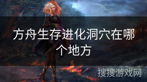 方舟生存进化洞穴在哪个地方