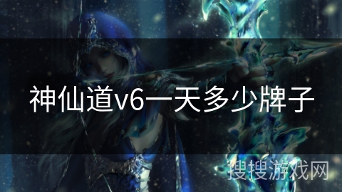 神仙道v6一天多少牌子
