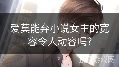 爱莫能弃小说女主的宽容令人动容吗？