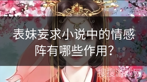 表妹妄求小说中的情感阵有哪些作用？