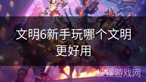 文明6新手玩哪个文明更好用