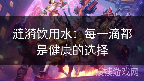 涟漪饮用水：每一滴都是健康的选择