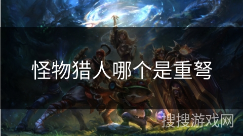 怪物猎人哪个是重弩