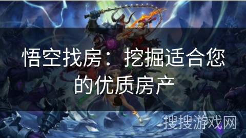 悟空找房：挖掘适合您的优质房产