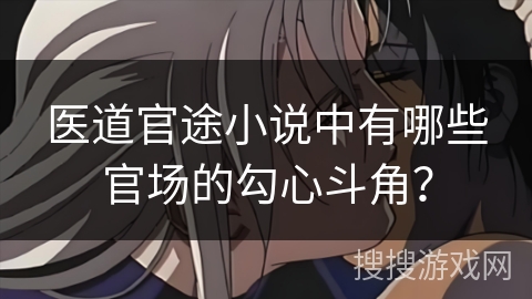 医道官途小说中有哪些官场的勾心斗角？