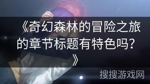《奇幻森林的冒险之旅的章节标题有特色吗？》