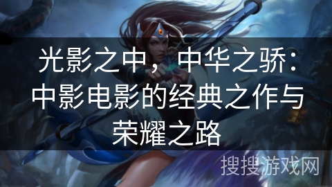 光影之中，中华之骄：中影电影的经典之作与荣耀之路