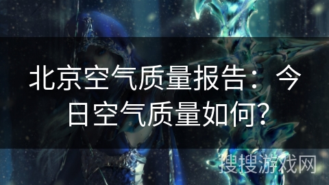 北京空气质量报告：今日空气质量如何？