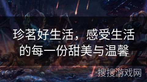 珍茗好生活，感受生活的每一份甜美与温馨