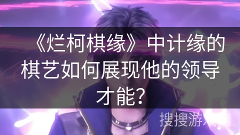 《烂柯棋缘》中计缘的棋艺如何展现他的领导才能？
